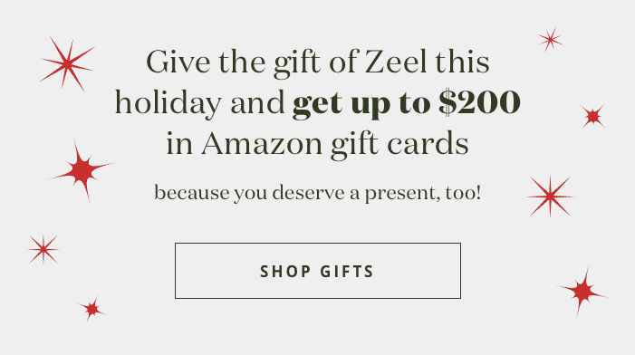 Give the gift of Zeel this  holiday and get up to $200  in =mazon gift cards because you deserve a gift too! Shop Gifts